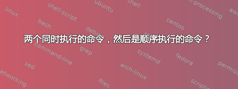 两个同时执行的命令，然后是顺序执行的命令？