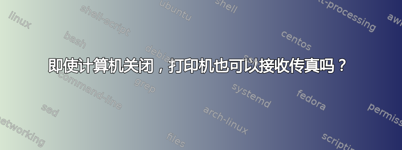 即使计算机关闭，打印机也可以接收传真吗？