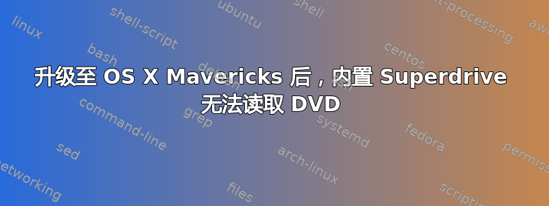 升级至 OS X Mavericks 后，内置 Superdrive 无法读取 DVD