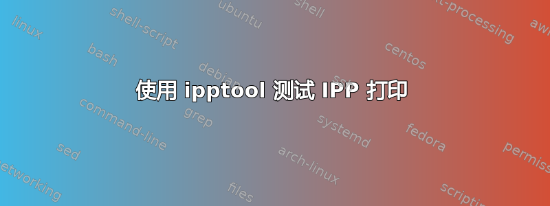 使用 ipptool 测试 IPP 打印