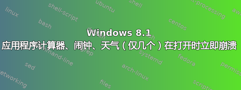 Windows 8.1 应用程序计算器、闹钟、天气（仅几个）在打开时立即崩溃