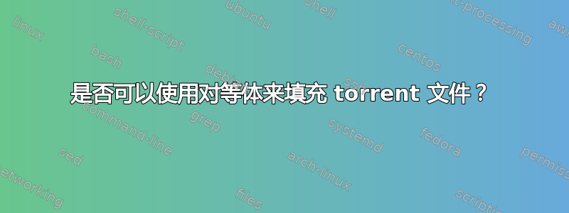 是否可以使用对等体来填充 torrent 文件？