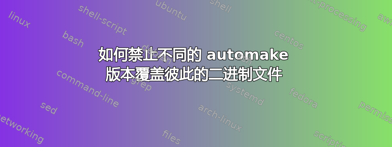 如何禁止不同的 automake 版本覆盖彼此的二进制文件