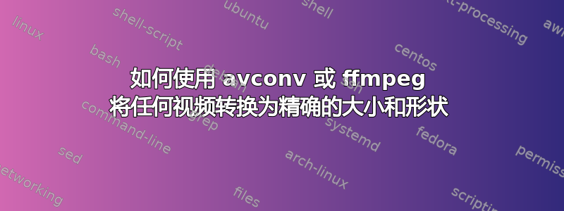 如何使用 avconv 或 ffmpeg 将任何视频转换为精确的大小和形状