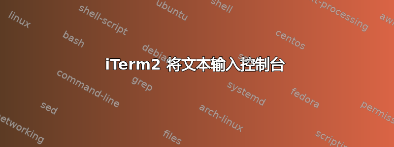 iTerm2 将文本输入控制台