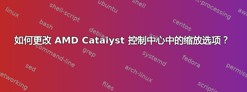 如何更改 AMD Catalyst 控制中心中的缩放选项？