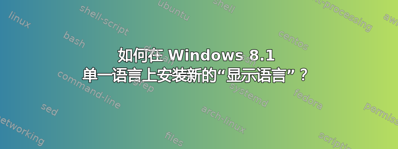 如何在 Windows 8.1 单一语言上安装新的“显示语言”？