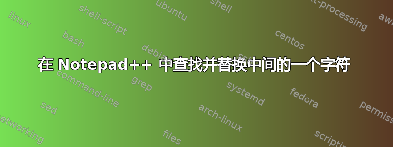 在 Notepad++ 中查找并替换中间的一个字符