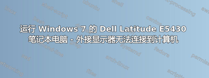 运行 Windows 7 的 Dell Latitude E5430 笔记本电脑 - 外接显示器无法连接到计算机