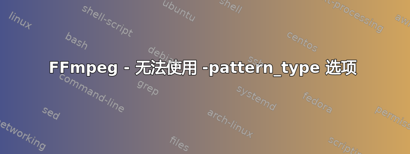 FFmpeg - 无法使用 -pattern_type 选项