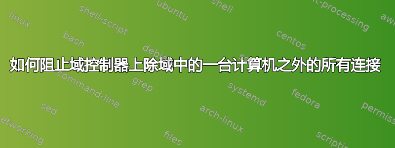 如何阻止域控制器上除域中的一台计算机之外的所有连接