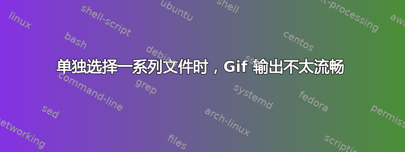 单独选择一系列文件时，Gif 输出不太流畅