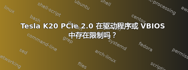 Tesla K20 PCIe 2.0 在驱动程序或 VBIOS 中存在限制吗？