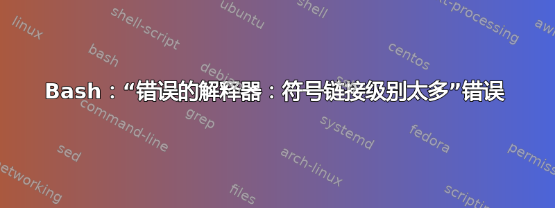 Bash：“错误的解释器：符号链接级别太多”错误