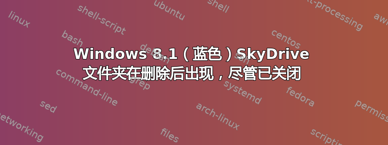 Windows 8.1（蓝色）SkyDrive 文件夹在删除后出现，尽管已关闭