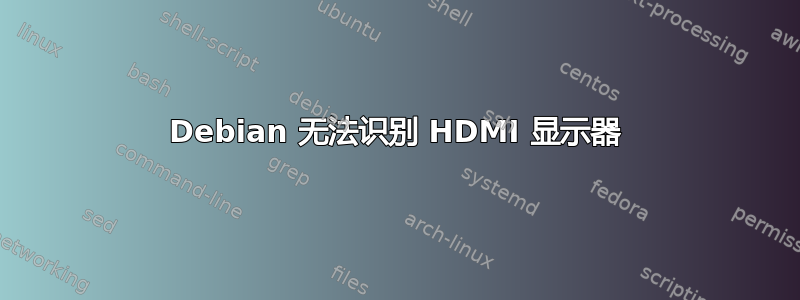 Debian 无法识别 HDMI 显示器