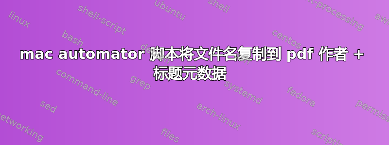 mac automator 脚本将文件名复制到 pdf 作者 + 标题元数据 