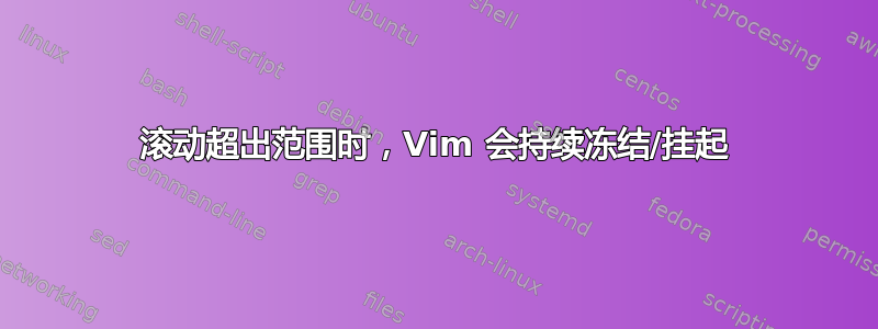 滚动超出范围时，Vim 会持续冻结/挂起