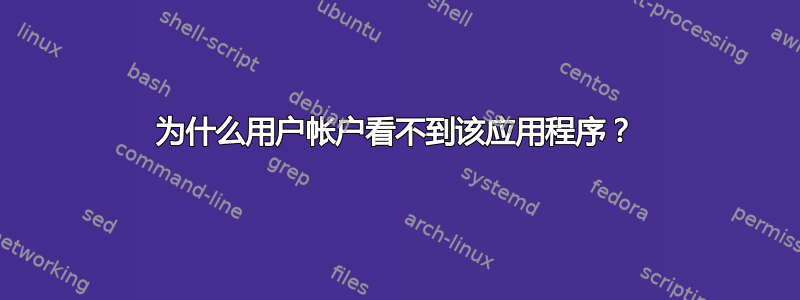 为什么用户帐户看不到该应用程序？