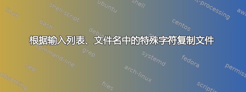 根据输入列表、文件名中的特殊字符复制文件