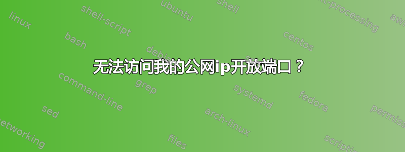 无法访问我的公网ip开放端口？