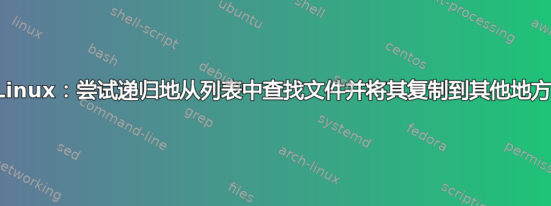 Linux：尝试递归地从列表中查找文件并将其复制到其他地方