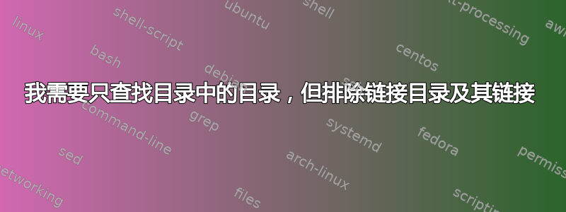 我需要只查找目录中的目录，但排除链接目录及其链接