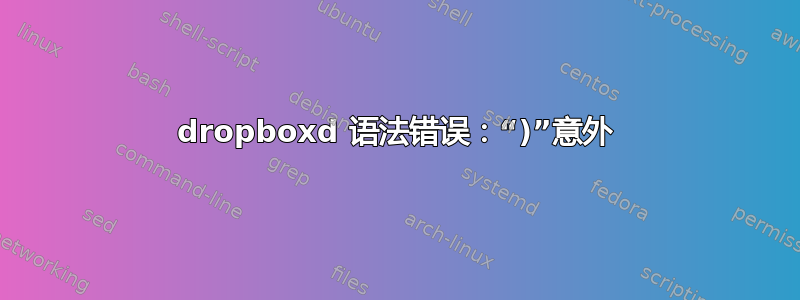 dropboxd 语法错误：“)”意外