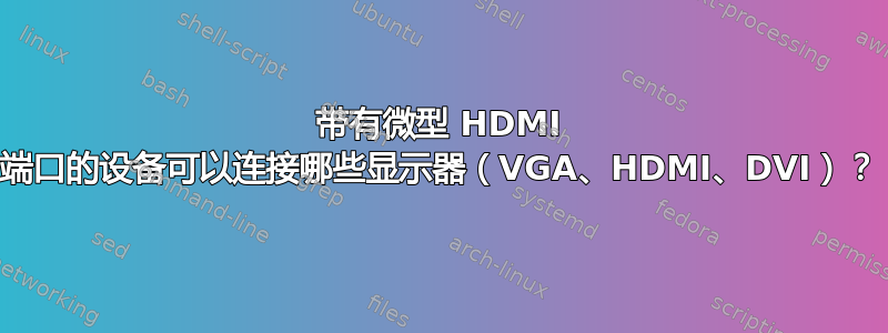 带有微型 HDMI 端口的设备可以连接哪些显示器（VGA、HDMI、DVI）？