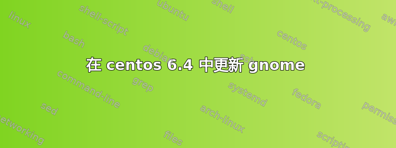 在 centos 6.4 中更新 gnome