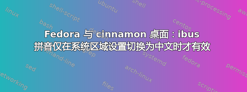 Fedora 与 cinnamon 桌面：ibus 拼音仅在系统区域设置切换为中文时才有效