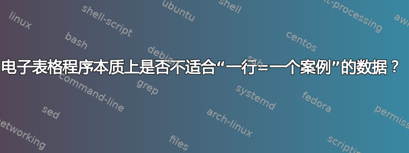 电子表格程序本质上是否不适合“一行=一个案例”的数据？