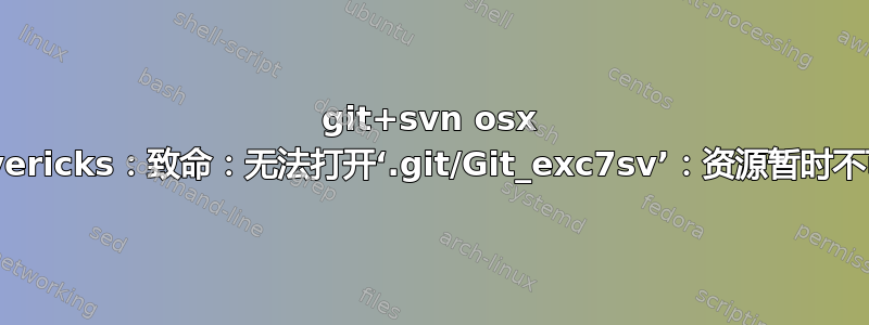 git+svn osx mavericks：致命：无法打开‘.git/Git_exc7sv’：资源暂时不可用