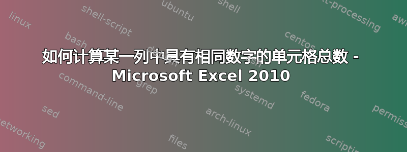 如何计算某一列中具有相同数字的单元格总数 - Microsoft Excel 2010