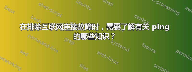 在排除互联网连接故障时，需要了解有关 ping 的哪些知识？