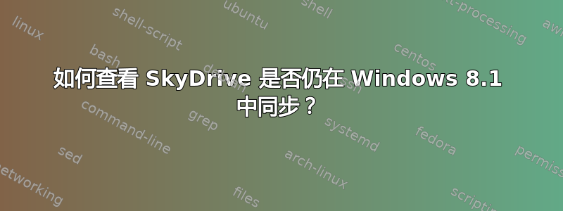 如何查看 SkyDrive 是否仍在 Windows 8.1 中同步？