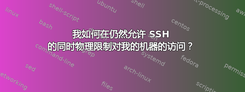 我如何在仍然允许 SSH 的同时物理限制对我的机器的访问？