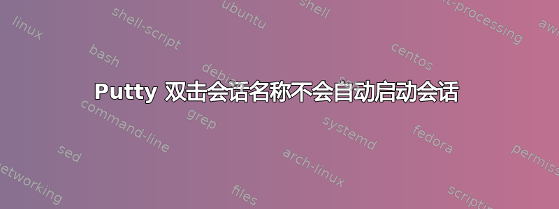 Putty 双击会话名称不会自动启动会话