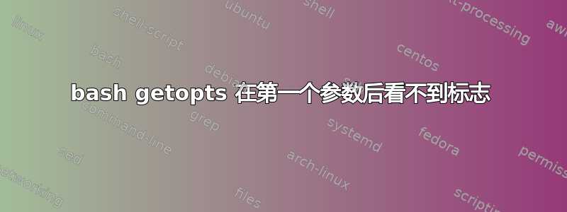 bash getopts 在第一个参数后看不到标志