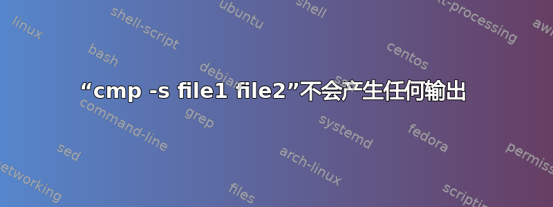 “cmp -s file1 file2”不会产生任何输出