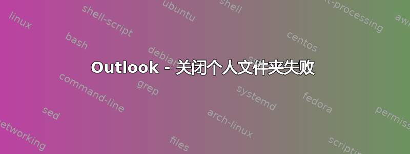 Outlook - 关闭个人文件夹失败