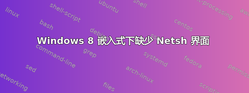 Windows 8 嵌入式下缺少 Netsh 界面