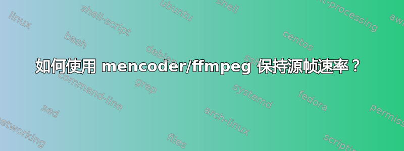 如何使用 mencoder/ffmpeg 保持源帧速率？