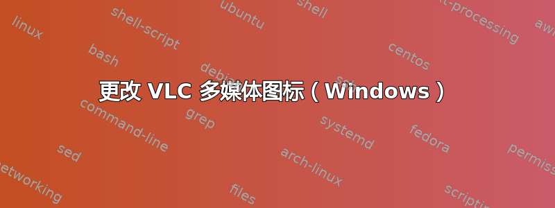 更改 VLC 多媒体图标（Windows）