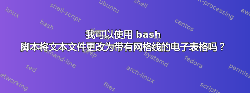 我可以使用 bash 脚本将文本文件更改为带有网格线的电子表格吗？