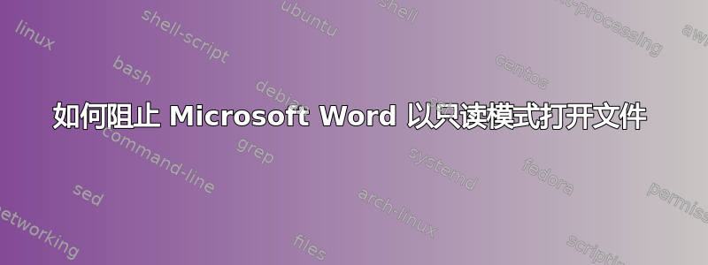 如何阻止 Microsoft Word 以只读模式打开文件