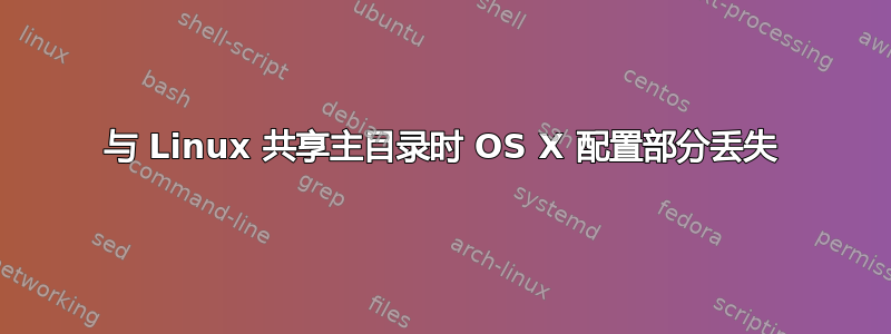 与 Linux 共享主目录时 OS X 配置部分丢失