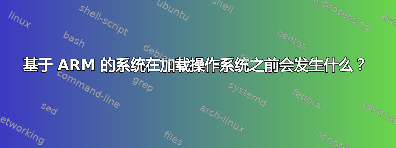 基于 ARM 的系统在加载操作系统之前会发生什么？