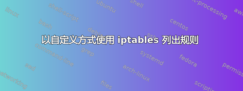 以自定义方式使用 iptables 列出规则