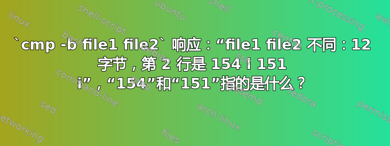 `cmp -b file1 file2` 响应：“file1 file2 不同：12 字节，第 2 行是 154 l 151 i”，“154”和“151”指的是什么？